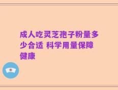 成人吃灵芝孢子粉量多少合适 科学用量保障健康