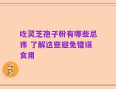吃灵芝孢子粉有哪些忌讳 了解这些避免错误食用