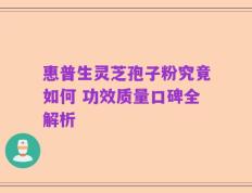 惠普生灵芝孢子粉究竟如何 功效质量口碑全解析