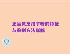 正品灵芝孢子粉的特征与鉴别方法详解