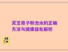 灵芝孢子粉泡水的正确方法与健康益处解析