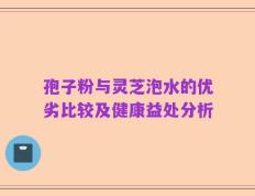 孢子粉与灵芝泡水的优劣比较及健康益处分析