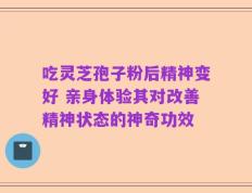 吃灵芝孢子粉后精神变好 亲身体验其对改善精神状态的神奇功效