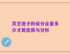 灵芝孢子粉成分含量多少才算优质与分析