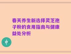 春天养生新选择灵芝孢子粉的食用指南与健康益处分析