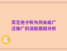 灵芝孢子粉为何未能广泛推广的深层原因分析