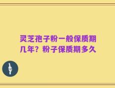 灵芝孢子粉一般保质期几年？粉子保质期多久