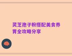 灵芝孢子粉搭配美食养胃全攻略分享