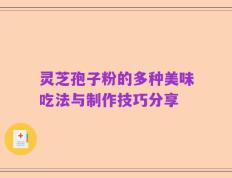 灵芝孢子粉的多种美味吃法与制作技巧分享