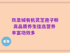 玖圣城有机灵芝孢子粉 高品质养生佳选营养丰富功效多