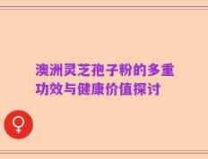 澳洲灵芝孢子粉的多重功效与健康价值探讨
