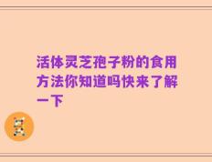 活体灵芝孢子粉的食用方法你知道吗快来了解一下