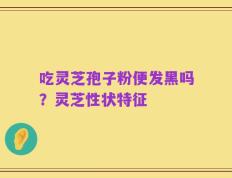 吃灵芝孢子粉便发黑吗？灵芝性状特征
