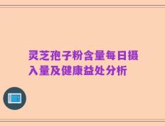 灵芝孢子粉含量每日摄入量及健康益处分析