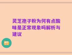 灵芝孢子粉为何有点酸味是正常现象吗解析与建议