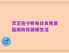 灵芝孢子粉每日食用量指南助你健康生活