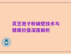 灵芝孢子粉破壁技术与健康价值深度解析