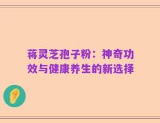蒋灵芝孢子粉：神奇功效与健康养生的新选择