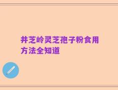 井芝岭灵芝孢子粉食用方法全知道