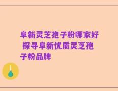 阜新灵芝孢子粉哪家好 探寻阜新优质灵芝孢子粉品牌
