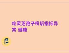吃灵芝孢子粉后指标异常 健康