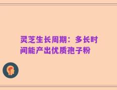 灵芝生长周期：多长时间能产出优质孢子粉