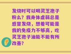发烧时可以喝灵芝孢子粉么？我身体虚弱总是感冒发烧，想着可能是我的免疫力不够高，吃灵芝孢子油能不能有所改善？