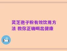 灵芝孢子粉有效饮用方法 教你正确喝出健康