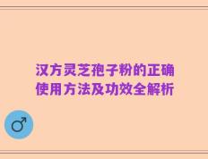 汉方灵芝孢子粉的正确使用方法及功效全解析