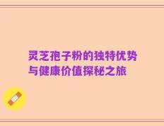 灵芝孢子粉的独特优势与健康价值探秘之旅