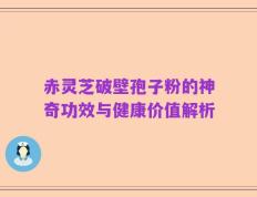 赤灵芝破壁孢子粉的神奇功效与健康价值解析