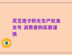 灵芝孢子粉无生产批准文号 消费者购买需谨慎