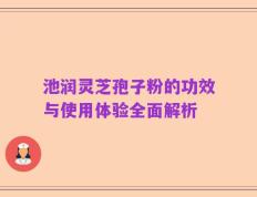 池润灵芝孢子粉的功效与使用体验全面解析
