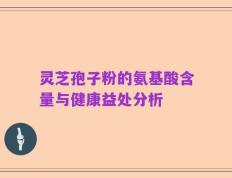 灵芝孢子粉的氨基酸含量与健康益处分析