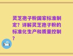 灵芝孢子粉国家标准制定？详解灵芝孢子粉的标准化生产和质量控制？