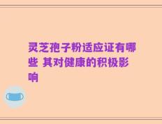 灵芝孢子粉适应证有哪些 其对健康的积极影响