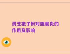 灵芝孢子粉对胆囊炎的作用及影响