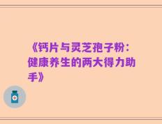 《钙片与灵芝孢子粉：健康养生的两大得力助手》
