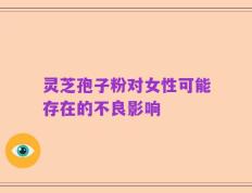 灵芝孢子粉对女性可能存在的不良影响