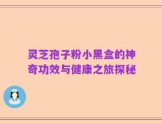 灵芝孢子粉小黑盒的神奇功效与健康之旅探秘