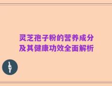 灵芝孢子粉的营养成分及其健康功效全面解析