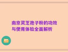 南京灵芝孢子粉的功效与使用体验全面解析