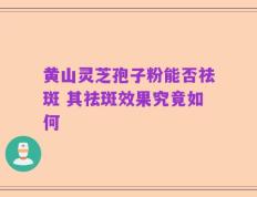 黄山灵芝孢子粉能否祛斑 其祛斑效果究竟如何