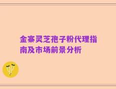金寨灵芝孢子粉代理指南及市场前景分析