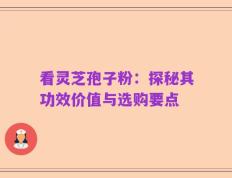看灵芝孢子粉：探秘其功效价值与选购要点