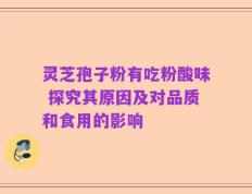 灵芝孢子粉有吃粉酸味 探究其原因及对品质和食用的影响