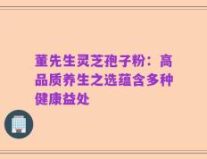 董先生灵芝孢子粉：高品质养生之选蕴含多种健康益处