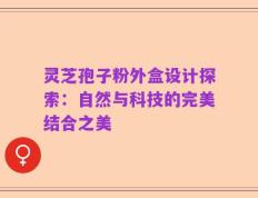 灵芝孢子粉外盒设计探索：自然与科技的完美结合之美