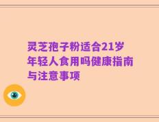 灵芝孢子粉适合21岁年轻人食用吗健康指南与注意事项