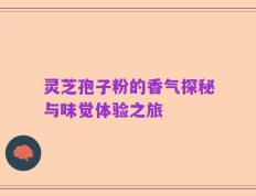 灵芝孢子粉的香气探秘与味觉体验之旅